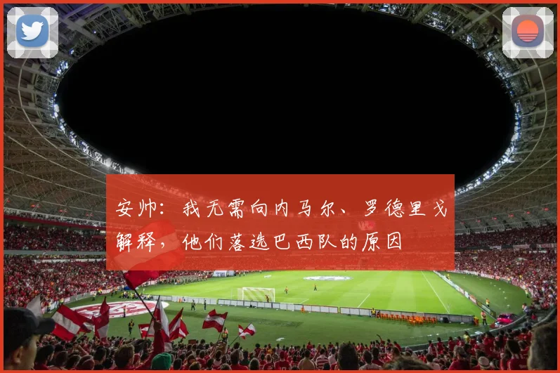 安帅：我无需向内马尔、罗德里戈解释，他们落选巴西队的原因